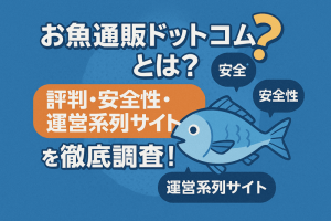 お魚通販ドットコムとは?評判・安全性・運営系列サイトを徹底調査!