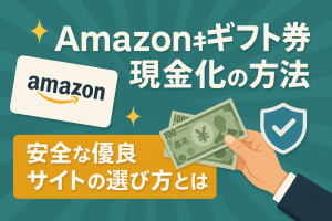 Amazonギフト券(アマギフ)現金化の方法を徹底解説!安全な優良サイトの選び方とは