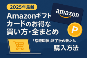 【2025年最新】Amazonギフトカード(アマギフ)のお得な買い方・全まとめ|「常時開催」終了後の新たな購入方法をわかりやすく紹介