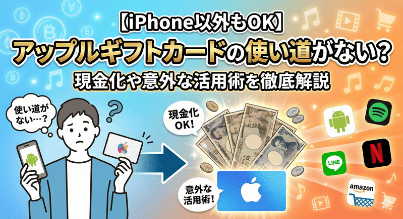 【iPhone以外もOK】アップルギフトカードの使い道がない?現金化や意外な活用術を徹底解説